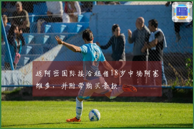 迈阿密国际接洽租借18岁中场阿塞维多，并附带购买条款