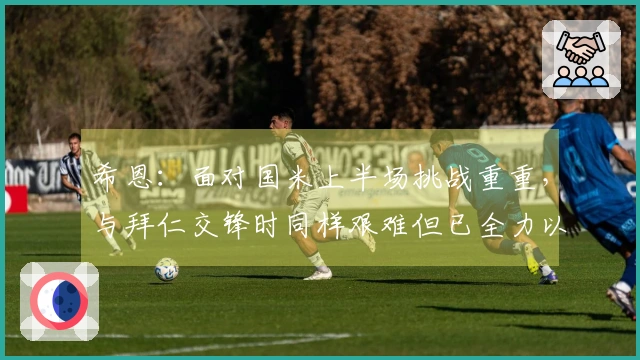 希恩：面对国米上半场挑战重重，与拜仁交锋时同样艰难但已全力以赴