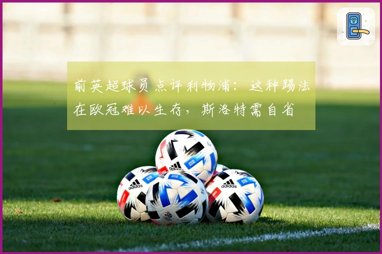 前英超球员点评利物浦：这种踢法在欧冠难以生存，斯洛特需自省