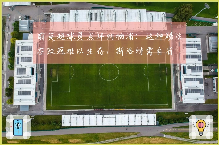 前英超球员点评利物浦：这种踢法在欧冠难以生存，斯洛特需自省