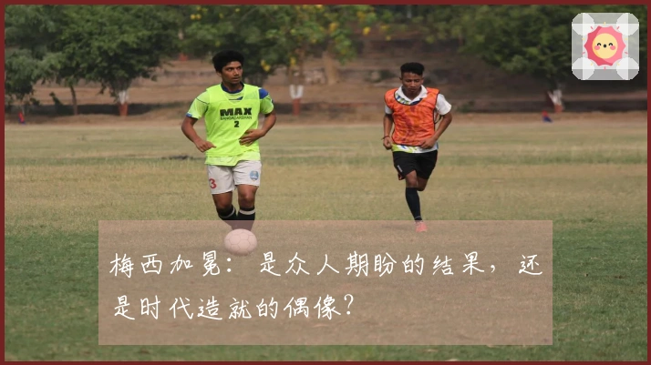 梅西加冕：是众人期盼的结果，还是时代造就的偶像？