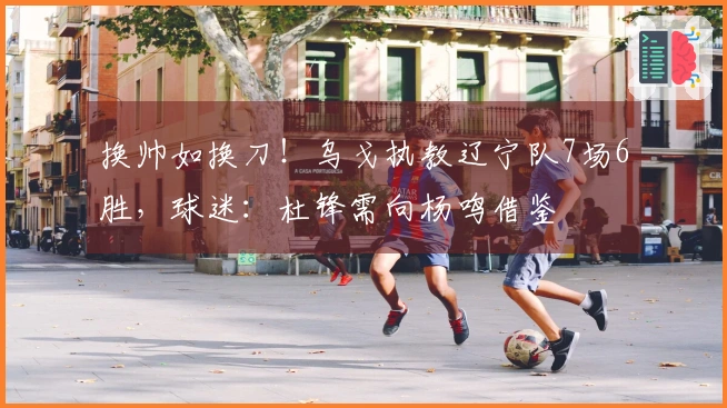 换帅如换刀！乌戈执教辽宁队7场6胜，球迷：杜锋需向杨鸣借鉴