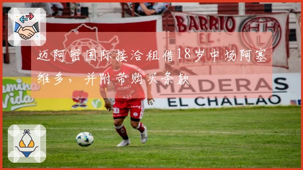 迈阿密国际接洽租借18岁中场阿塞维多，并附带购买条款