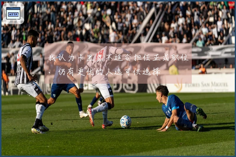 我认为卡里克不适合担任正式职位，仍有更优的人选可供选择