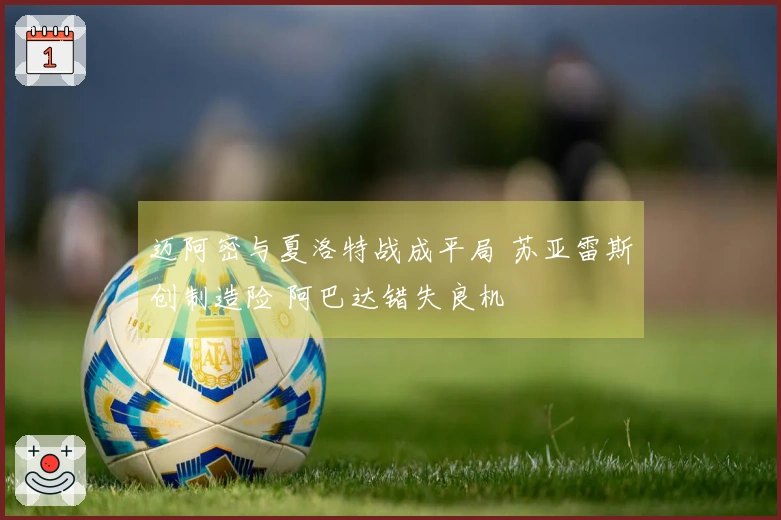 迈阿密与夏洛特战成平局 苏亚雷斯创制造险 阿巴达错失良机