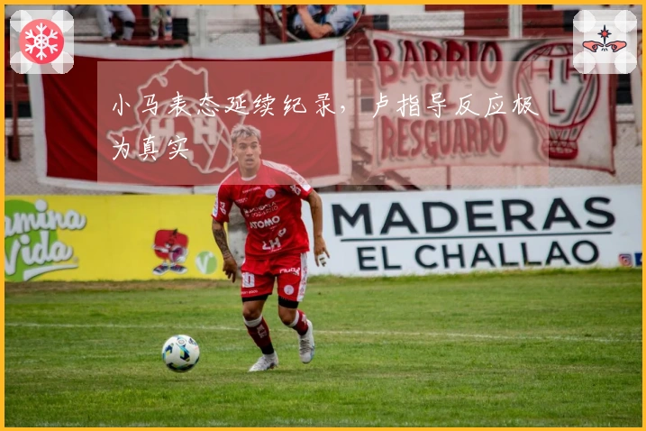 小马表态延续纪录，卢指导反应极为真实